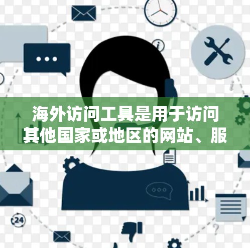 海外访问工具是用于访问其他国家或地区的网站、服务或资源的工具，涵盖了多种类型和平台。以下是对这些工具的系统总结