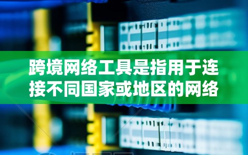 跨境网络工具是指用于连接不同国家或地区的网络设备或服务的工具，通常包括VPN、国际通信工具、数据传输平台等。以下是一些常用的跨境网络工具及其特点