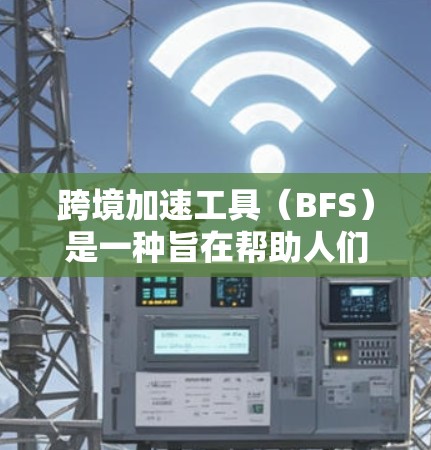 跨境加速工具（BFS）是一种旨在帮助人们在不同国家或地区的高效交流和信息传播工具。它通过多种技术手段，如自然语言处理、大数据分析、智能推荐等，提供跨文化交流的便捷服务。以下是对这一概念的详细解释