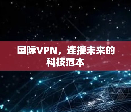 国际VPN，连接未来的科技范本