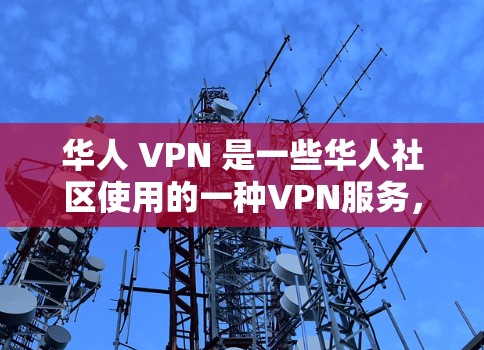 华人 VPN 是一些华人社区使用的一种VPN服务，旨在提供 secure 的互联网访问体验。这些 VPNs 通常会根据华人社区的使用习惯和需求进行定制化设计，以满足华人用户的多样化需求