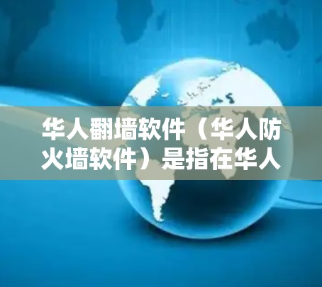 华人翻墙软件（华人防火墙软件）是指在华人社区或华人国家使用防火墙技术来管理互联网访问的软件包。翻墙软件通过阻止未经授权的访问，防止未经授权的人获取互联网资源或进行网络攻击