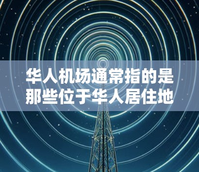 华人机场通常指的是那些位于华人居住地附近的机场。以下是一些华人居住地附近的机场例子