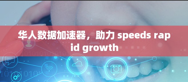华人数据加速器，助力 speeds rapid growth