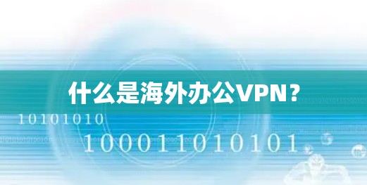 什么是海外办公VPN？
