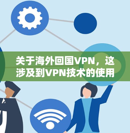 关于海外回国VPN，这涉及到VPN技术的使用和应用问题。VPN技术是一种加密通信技术，通常用于在两个国家之间传输信息。然而，使用VPN服务时，需要遵守相关法律法规和国际法律，否则可能会面临法律问题