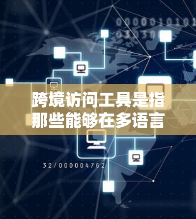 跨境访问工具是指那些能够在多语言环境中的工具，用于翻译、咨询、学习等跨文化交流中的需求。这些工具可以满足翻译家的需求，同时也有助于提升学习者的交流效率。以下是对这些工具的详细介绍