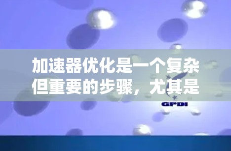 加速器优化是一个复杂但重要的步骤，尤其是在高性能计算场景中。以下是一个系统化的优化方案，涵盖从理解加速器到实际优化的关键步骤