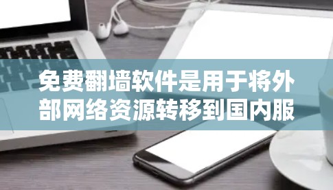 免费翻墙软件是用于将外部网络资源转移到国内服务器的工具，通常允许用户下载网页、文件、视频等资源。以下是对这些免费翻墙软件的详细介绍，供用户选择