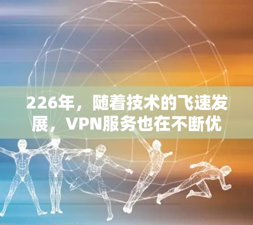 226年，随着技术的飞速发展，VPN服务也在不断优化和扩展。以下是一些226年受欢迎的VPN推荐，涵盖类型、安全性、价格和服务特点，帮助用户找到最适合的解决方案