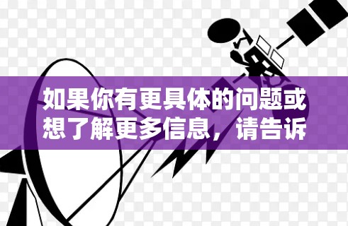 如果你有更具体的问题或想了解更多信息，请告诉我！