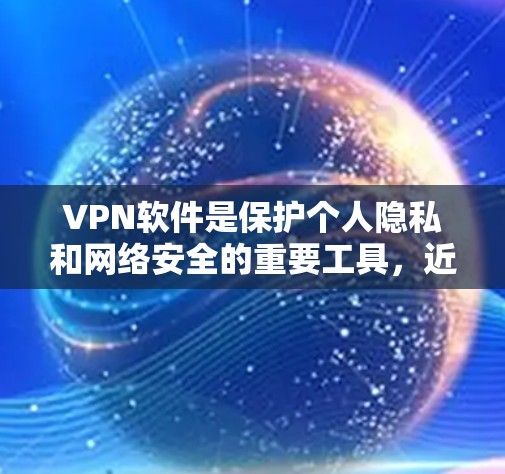 VPN软件是保护个人隐私和网络安全的重要工具，近年来随着技术的发展，越来越多的用户开始尝试选择适合自己的VPN软件。以下是几个最新且受欢迎的VPN软件推荐，涵盖不同的功能和平台