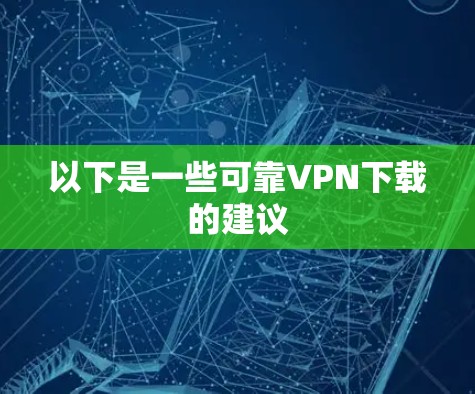 以下是一些可靠VPN下载的建议