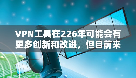 VPN工具在226年可能会有更多创新和改进，但目前来说，主流的VPN工具仍然以可靠性和安全性著称。以下是几个值得推荐的VPN工具和平台