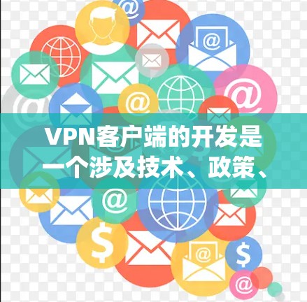 VPN客户端的开发是一个涉及技术、政策、用户需求和市场策略的复杂过程。以下是关于VPN客户端226的分析和展望，假设这是一个 hypothetical 的项目，旨在探讨未来几年的VPN发展趋势