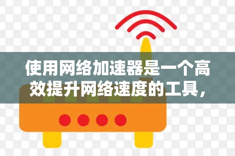 使用网络加速器是一个高效提升网络速度的工具，但其使用过程中需要谨慎，以确保安全性和有效性。以下是一些关键建议，帮助你更好地使用网络加速器