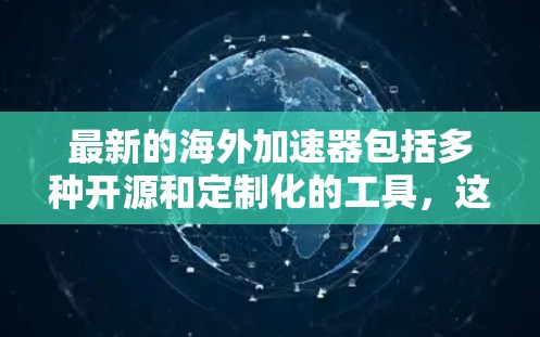 最新的海外加速器包括多种开源和定制化的工具，这些工具可以根据具体需求进行配置和优化。以下是一些最新的海外加速器推荐