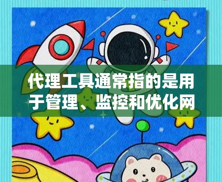 代理工具通常指的是用于管理、监控和优化网络代理系统的工具，用于跟踪代理服务器、监控代理状态、自动化代理管理等。以下是一些常见的代理工具及其功能，供您参考