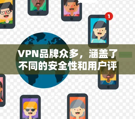 VPN品牌众多，涵盖了不同的安全性和用户评价。以下是一些主要的VPN品牌推荐，供您参考