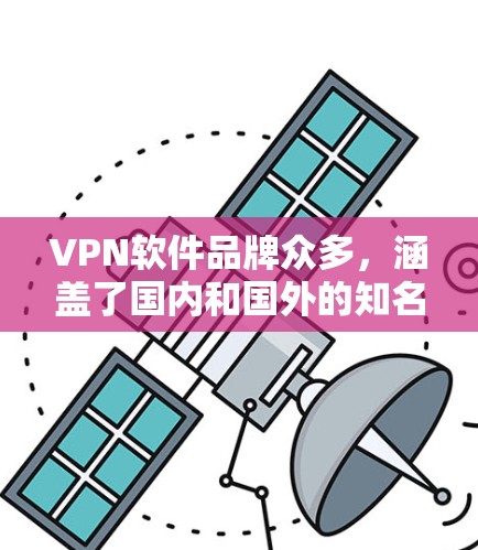 VPN软件品牌众多，涵盖了国内和国外的知名公司。以下是一些常见的VPN软件品牌及其特点