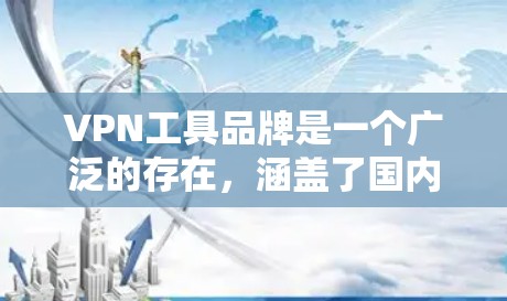 VPN工具品牌是一个广泛的存在，涵盖了国内和国外的不同品牌，每个品牌都有其独特的特点和优势。以下是一些主要的VPN工具品牌及其特点