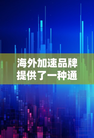 海外加速品牌提供了一种通过中间平台加速用户访问中国网站的解决方案，帮助用户在海外安全访问中国丰富的网络资源。以下是对海外加速品牌的详细介绍