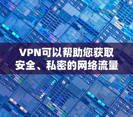 VPN可以帮助您获取安全、私密的网络流量，但选择合适的VPN工具也很重要。以下是几个免费VPN工具的推荐
