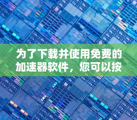 为了下载并使用免费的加速器软件，您可以按照以下步骤进行