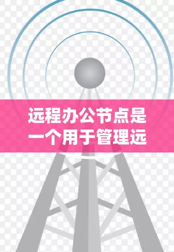远程办公节点是一个用于管理远程办公环境的系统，主要包括以下几个关键部分