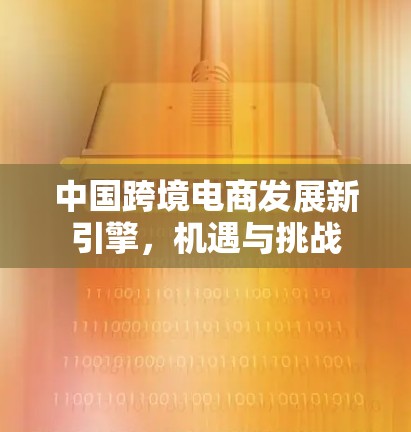 中国跨境电商发展新引擎，机遇与挑战