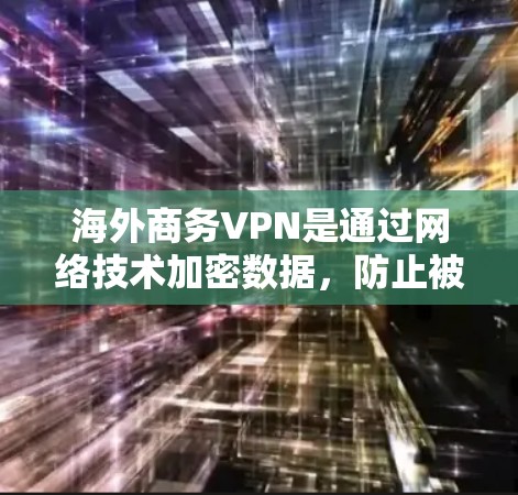海外商务VPN是通过网络技术加密数据，防止被截获或攻击的VPN服务。在使用时，用户需要考虑以下关键点