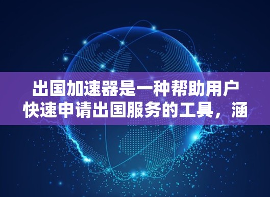 出国加速器是一种帮助用户快速申请出国服务的工具，涵盖注册账户、申请签证、机票、酒店、酒店预订等多方面的功能。以下是一些关键点