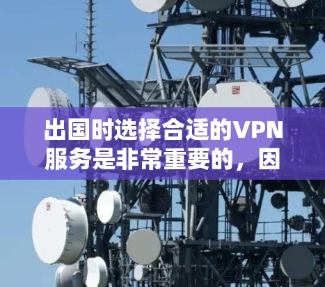 出国时选择合适的VPN服务是非常重要的，因为 VPN（虚拟专用网络）在国外的网络环境可能存在较高的安全风险，尤其是在没有明确国际网关的情况下。因此，建议您选择专门针对出国用户设计的 VPN 服务