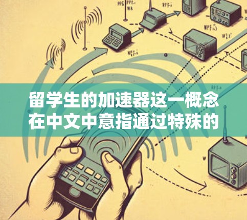 留学生的加速器这一概念在中文中意指通过特殊的方法或政策帮助留学生更快地进入大学学习。以下是对这个概念的逐步解释和总结