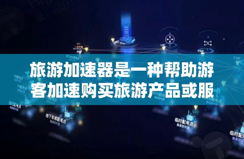 旅游加速器是一种帮助游客加速购买旅游产品或服务的工具，通常用于提高游客的购买速度或让他们在享受旅游的同时更快地享受。以下是一些常见的旅游加速器及其功能
