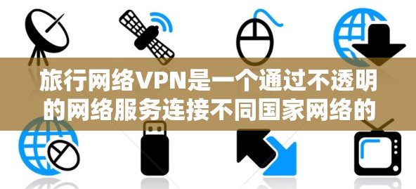 旅行网络VPN是一个通过不透明的网络服务连接不同国家网络的便利工具。以下是对该概念的详细分析