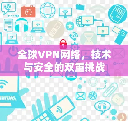 全球VPN网络，技术与安全的双重挑战