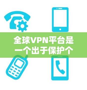 全球VPN平台是一个出于保护个人隐私和安全的手段，通过加密传输将用户的数据从本地转移到云端或另一个网络设备上。以下是选择全球VPN软件的步骤指南