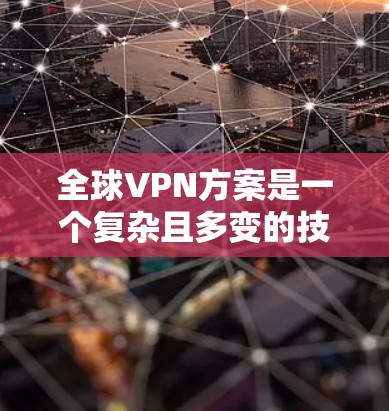 全球VPN方案是一个复杂且多变的技术领域，涉及技术、安全、设备、经济等多个因素。以下是一些全球VPN方案的概述和分析