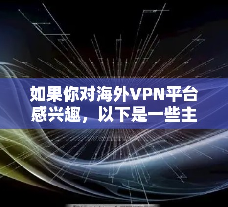 如果你对海外VPN平台感兴趣，以下是一些主要的选项，这些平台提供了多种功能和服务，适合不同需求的用户