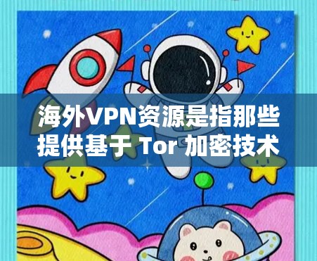 海外VPN资源是指那些提供基于 Tor 加密技术（即 Tor 隐私网络）的VPN服务的网站或平台。这些网站通过 Tor 加密技术，允许用户访问加密的安全网站，同时保护隐私