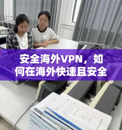 安全海外VPN，如何在海外快速且安全地使用VPN