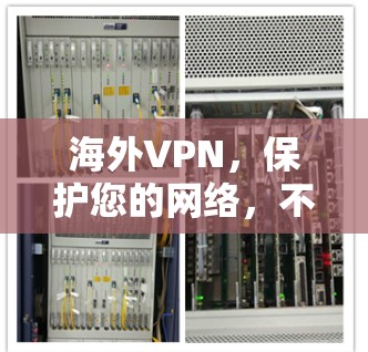 海外VPN，保护您的网络，不可或缺的守护者