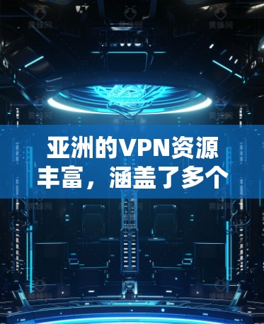 亚洲的VPN资源丰富，涵盖了多个国家和地区，提供多种VPN服务类型。以下是亚洲主要的VPN线路及其特点