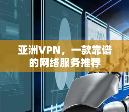 亚洲VPN，一款靠谱的网络服务推荐