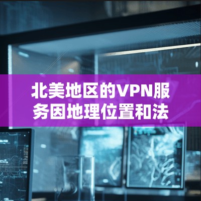 北美地区的VPN服务因地理位置和法律而有所不同。以下是几个主要的VPN线路和服务