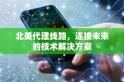 北美代理线路，连接未来的技术解决方案