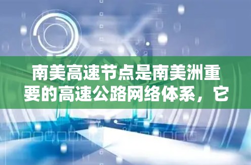 南美高速节点是南美洲重要的高速公路网络体系，它不仅连接了南美的多个国家和地区，还对南美地区的经济发展和交通结构具有深远影响。以下是对南美高速节点的详细分析
