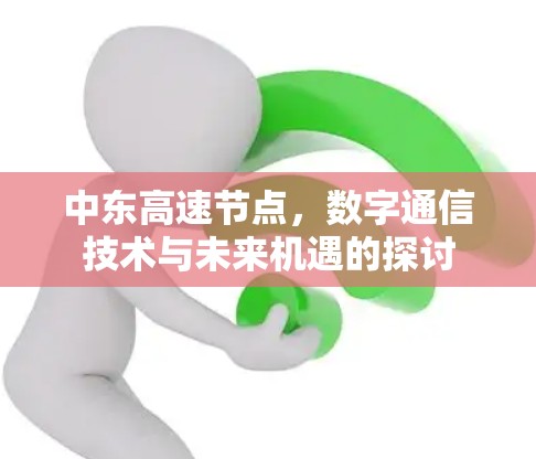 中东高速节点，数字通信技术与未来机遇的探讨