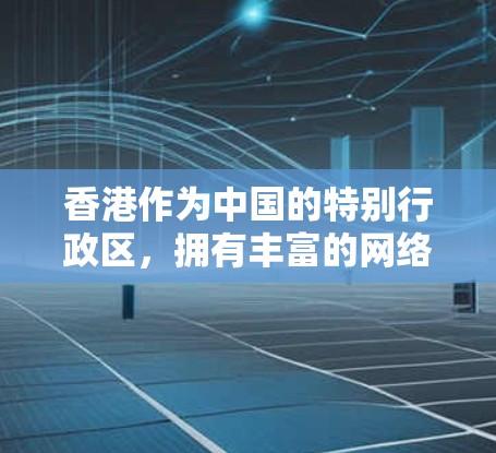 香港作为中国的特别行政区，拥有丰富的网络基础设施和丰富的网络安全资源。尽管香港本身没有官方的VPN服务，但确实有一些专门的VPN应用和软件，这些应用通常是为了提供VPN服务，满足不同用户的需求